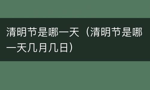 清明节是哪一天（清明节是哪一天几月几日）