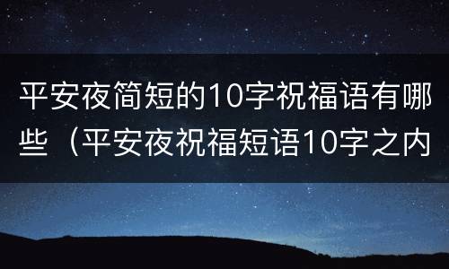 平安夜简短的10字祝福语有哪些（平安夜祝福短语10字之内）