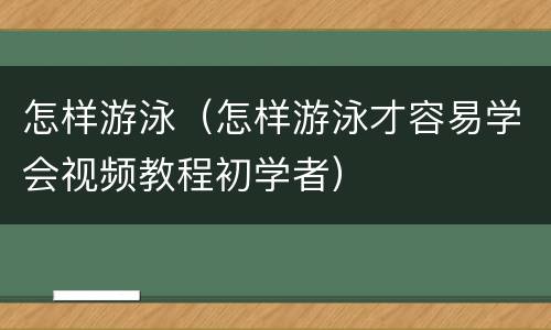怎样游泳（怎样游泳才容易学会视频教程初学者）