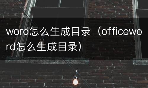 word怎么生成目录（officeword怎么生成目录）