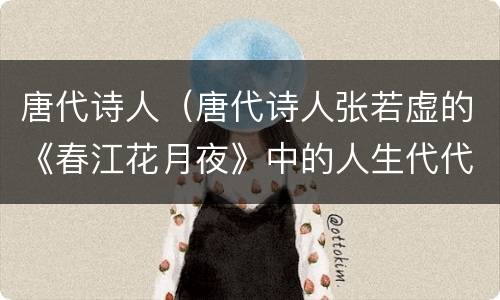 唐代诗人（唐代诗人张若虚的《春江花月夜》中的人生代代）