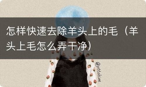 怎样快速去除羊头上的毛（羊头上毛怎么弄干净）