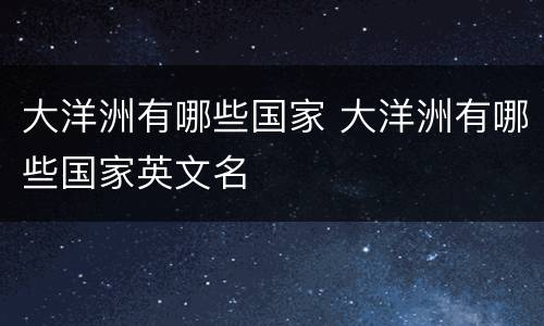 大洋洲有哪些国家 大洋洲有哪些国家英文名