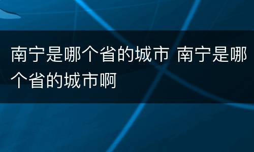 南宁是哪个省的城市 南宁是哪个省的城市啊