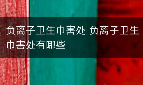 负离子卫生巾害处 负离子卫生巾害处有哪些