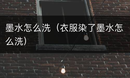墨水怎么洗（衣服染了墨水怎么洗）