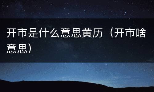 开市是什么意思黄历（开市啥意思）