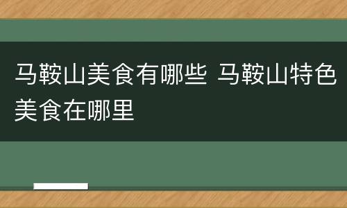 马鞍山美食有哪些 马鞍山特色美食在哪里