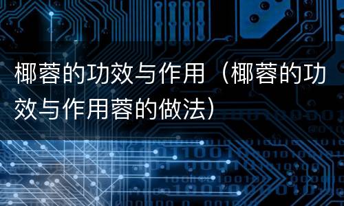 椰蓉的功效与作用（椰蓉的功效与作用蓉的做法）