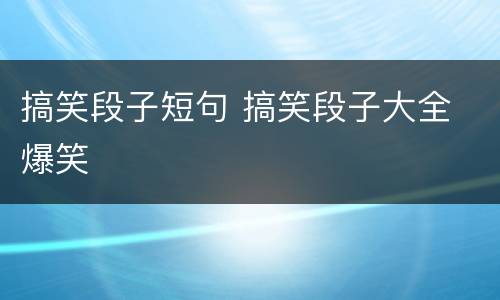 搞笑段子短句 搞笑段子大全 爆笑