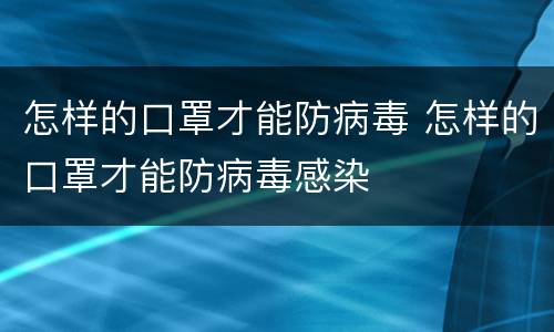 怎样的口罩才能防病毒 怎样的口罩才能防病毒感染