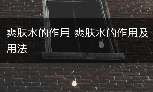 爽肤水的作用 爽肤水的作用及用法