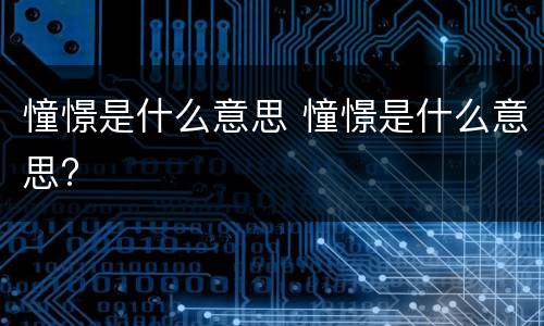 憧憬是什么意思 憧憬是什么意思?