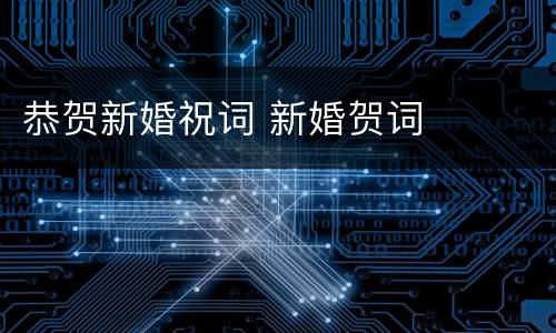 恭贺新婚祝词 新婚贺词
