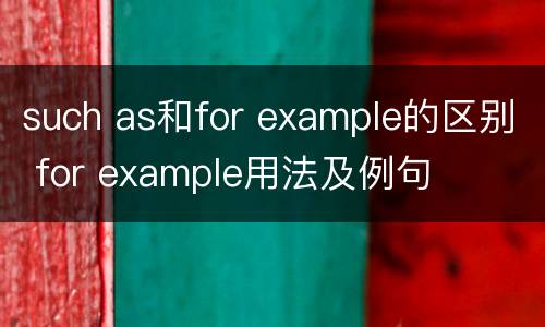 such as和for example的区别 for example用法及例句