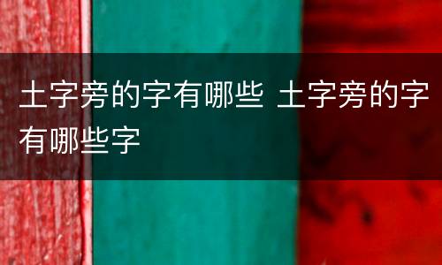 土字旁的字有哪些 土字旁的字有哪些字