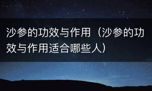 沙参的功效与作用（沙参的功效与作用适合哪些人）