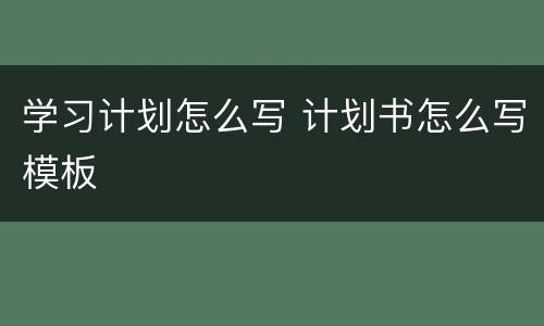 学习计划怎么写 计划书怎么写模板