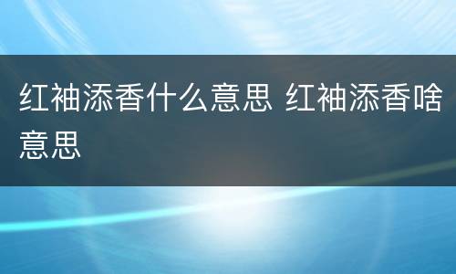 红袖添香什么意思 红袖添香啥意思