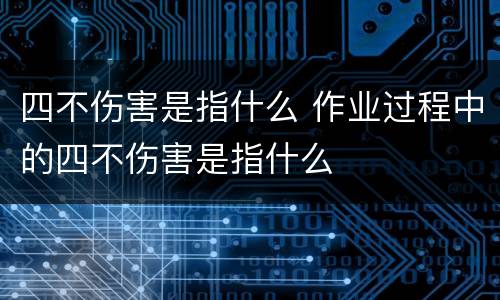 四不伤害是指什么 作业过程中的四不伤害是指什么