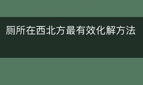 厕所在西北方最有效化解方法