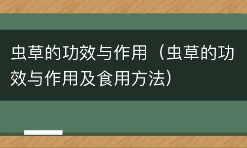 虫草的功效与作用（虫草的功效与作用及食用方法）