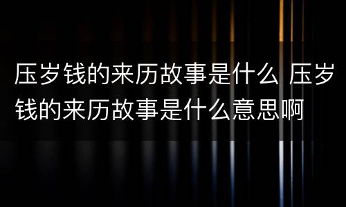压岁钱的来历故事是什么 压岁钱的来历故事是什么意思啊
