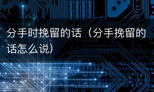分手时挽留的话（分手挽留的话怎么说）