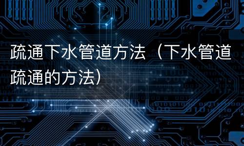 疏通下水管道方法（下水管道疏通的方法）