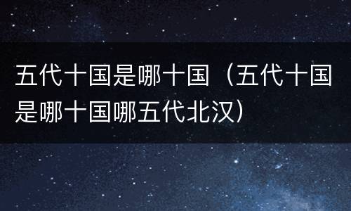 五代十国是哪十国（五代十国是哪十国哪五代北汉）