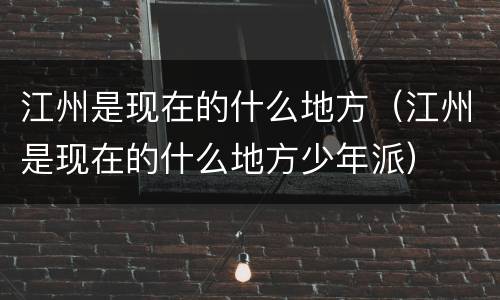 江州是现在的什么地方（江州是现在的什么地方少年派）