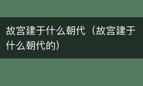 故宫建于什么朝代（故宫建于什么朝代的）
