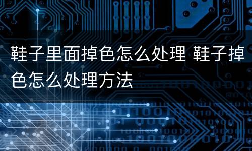 鞋子里面掉色怎么处理 鞋子掉色怎么处理方法