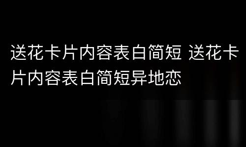 送花卡片内容表白简短 送花卡片内容表白简短异地恋