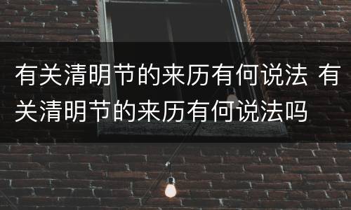 有关清明节的来历有何说法 有关清明节的来历有何说法吗