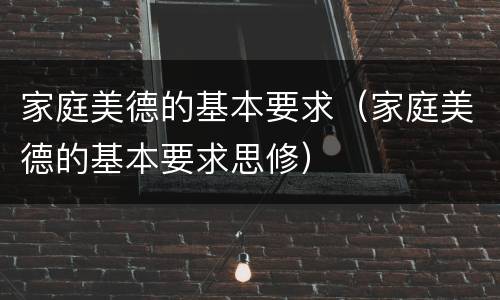 家庭美德的基本要求（家庭美德的基本要求思修）
