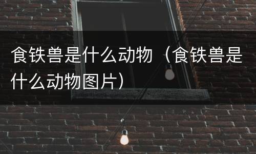 食铁兽是什么动物（食铁兽是什么动物图片）
