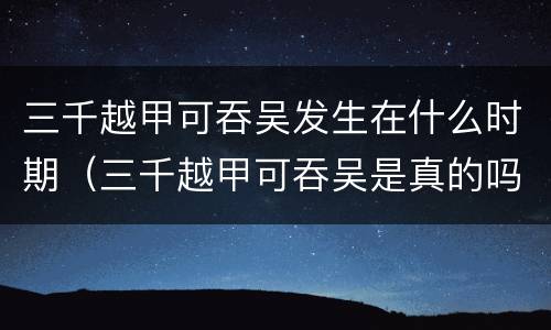 三千越甲可吞吴发生在什么时期（三千越甲可吞吴是真的吗）