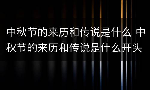 中秋节的来历和传说是什么 中秋节的来历和传说是什么开头是中秋节是我国的