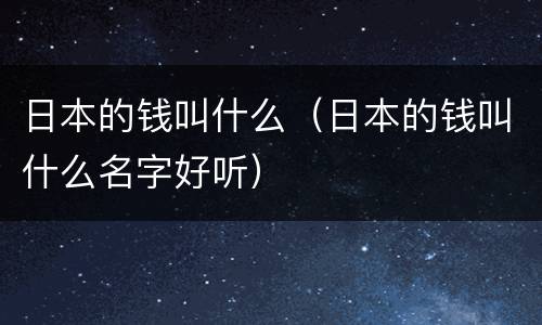 日本的钱叫什么（日本的钱叫什么名字好听）