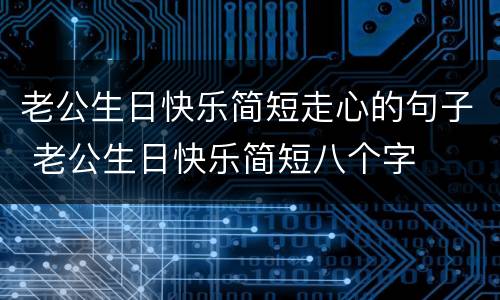 老公生日快乐简短走心的句子 老公生日快乐简短八个字