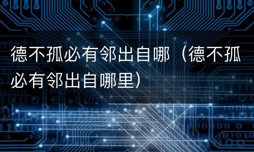 德不孤必有邻出自哪（德不孤必有邻出自哪里）