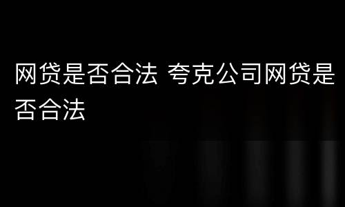 网贷是否合法 夸克公司网贷是否合法