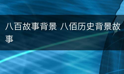 八百故事背景 八佰历史背景故事
