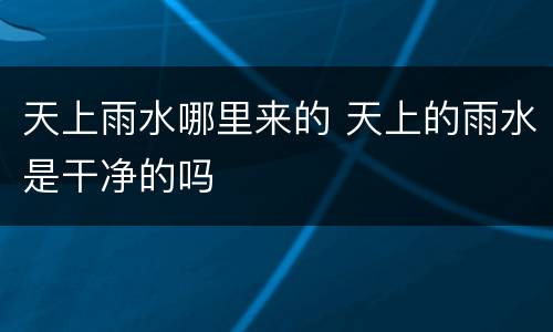 天上雨水哪里来的 天上的雨水是干净的吗