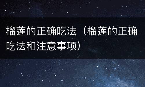 榴莲的正确吃法（榴莲的正确吃法和注意事项）