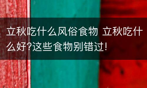 立秋吃什么风俗食物 立秋吃什么好?这些食物别错过!