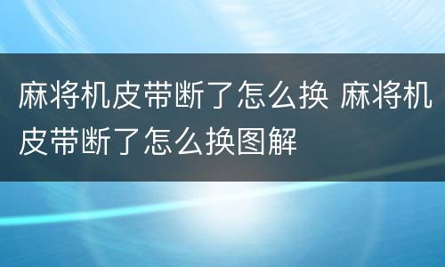 麻将机皮带断了怎么换 麻将机皮带断了怎么换图解