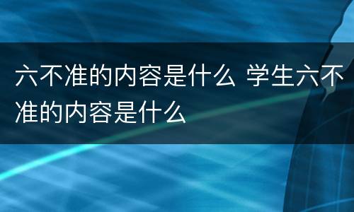 六不准的内容是什么 学生六不准的内容是什么