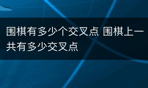 围棋有多少个交叉点 围棋上一共有多少交叉点